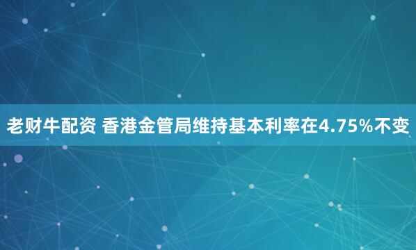 老财牛配资 香港金管局维持基本利率在4.75%不变