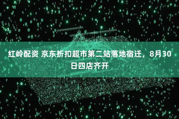 红岭配资 京东折扣超市第二站落地宿迁，8月30日四店齐开
