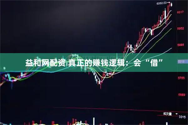 益和网配资 真正的赚钱逻辑：会 “借”