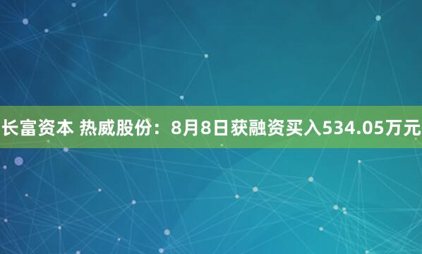 长富资本 热威股份：8月8日获融资买入534.05万元